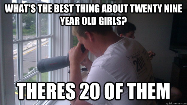 what's the best thing about twenty nine year old girls? theres 20 of them  