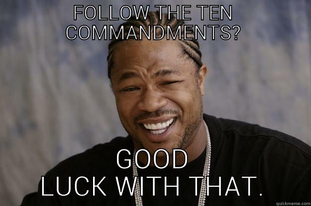 FOLLOW THE TEN COMMANDMENTS? GOOD LUCK WITH THAT Xzibit meme