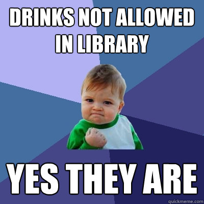 drinks not allowed in library yes they are - drinks not allowed in library yes they are  Success Kid