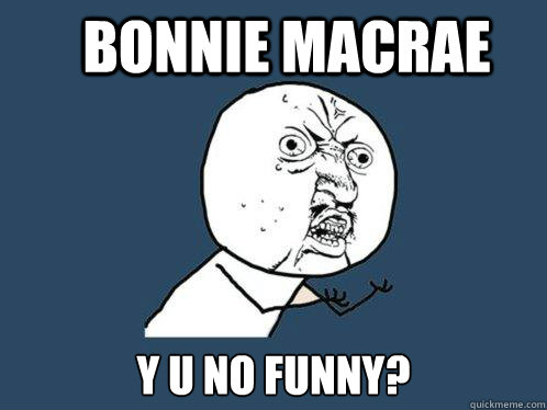 Bonnie MacRae Y U NO FUNNY?  Y U No