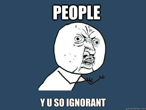 People y u so ignorant - People y u so ignorant  Y U No