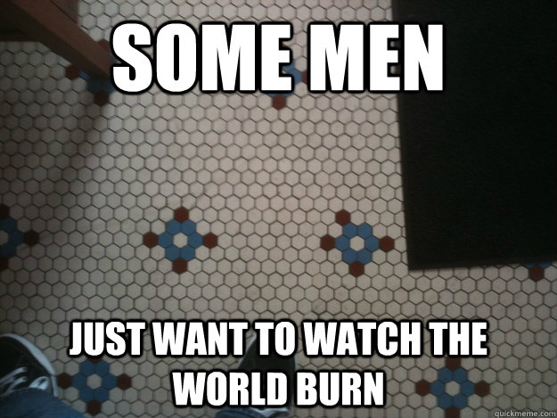 Some Men Just want to watch the world burn - Some Men Just want to watch the world burn  Tile mayhem
