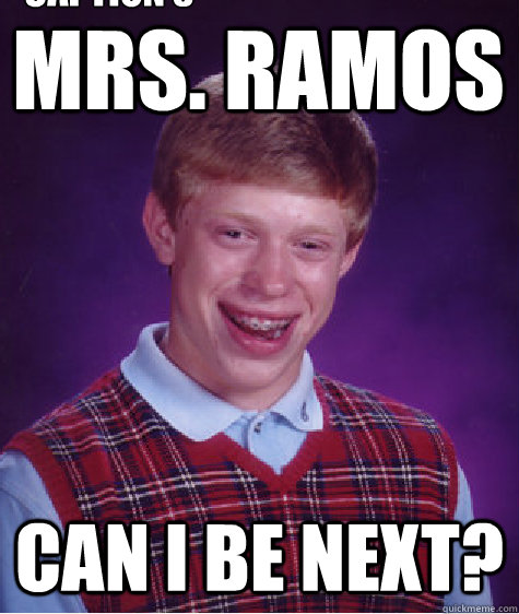 mrs. ramos can i be next? Caption 3 goes here  Bad Luck Brian