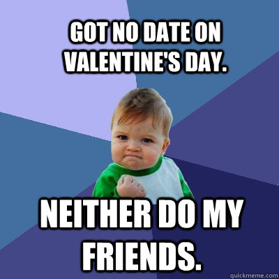 Got no date on Valentine's Day. Neither do my friends.  Success Kid