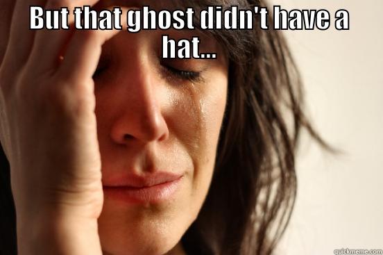 BUT THAT GHOST DIDN'T HAVE A HAT...  First World Problems