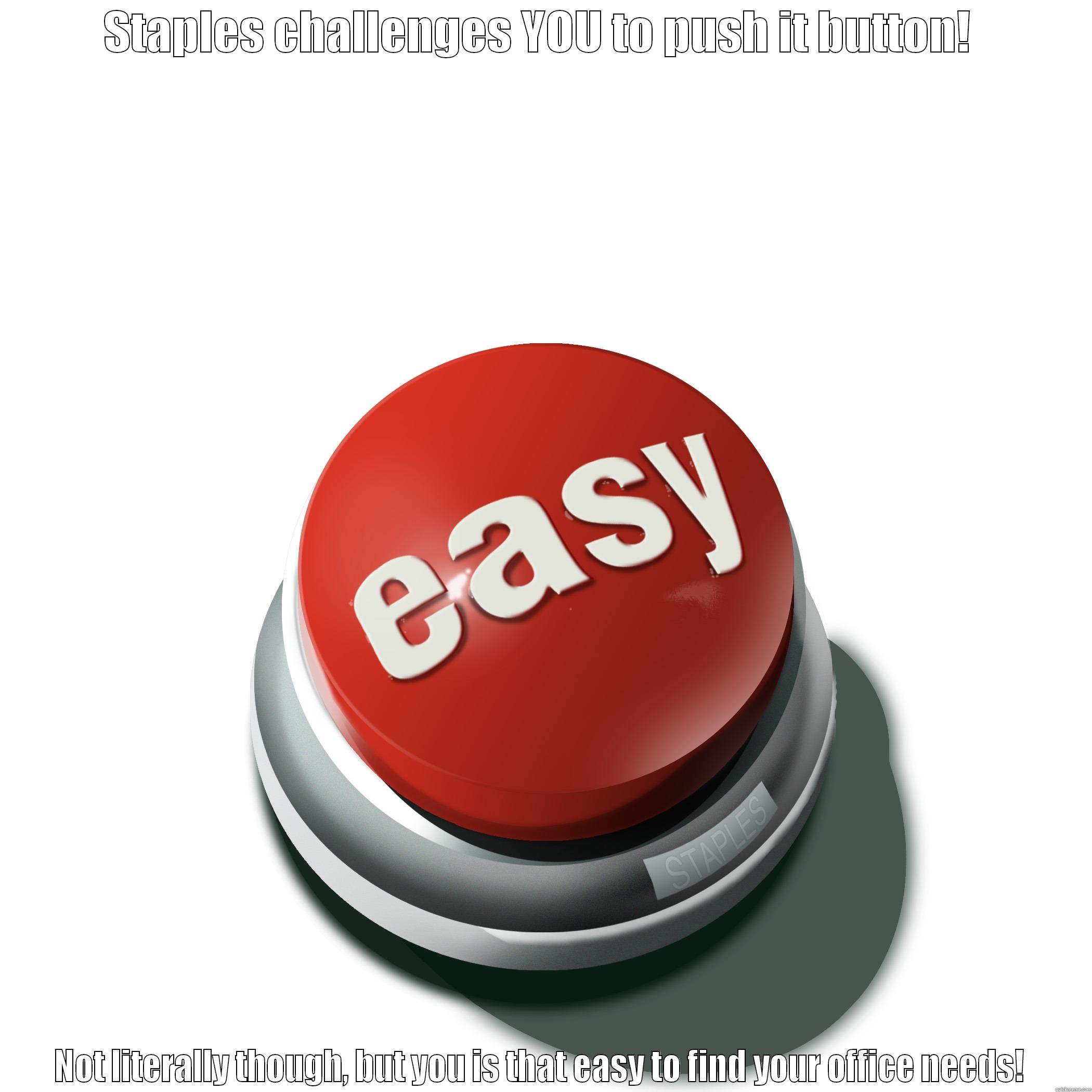 Easy easy easy  - STAPLES CHALLENGES YOU TO PUSH IT BUTTON!  NOT LITERALLY THOUGH, BUT YOU IS THAT EASY TO FIND YOUR OFFICE NEEDS!  Misc