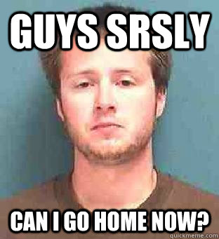 Guys srsly Can I go home now? - Guys srsly Can I go home now?  Tylers Busted