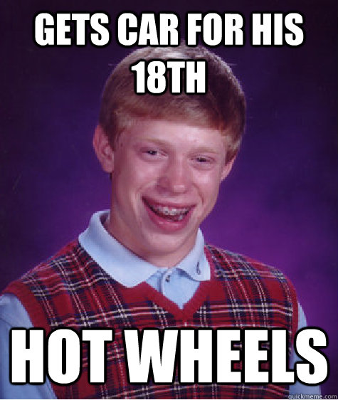 Gets Car for his 18th Hot wheels   Bad Luck Brian