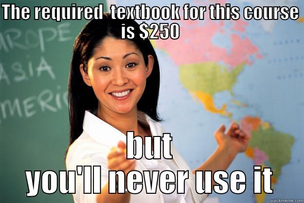 THE REQUIRED  TEXTBOOK FOR THIS COURSE IS $250 BUT YOU'LL NEVER USE IT Unhelpful High School Teacher