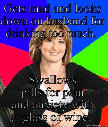 GETS MAD AND LOOKS DOWN ON HUSBAND FOR DRINKING TOO MUCH.  SWALLOWS PILLS FOR PAIN AND ANXIETY WITH A  GLASS OF WINE.  Sheltering Suburban Mom