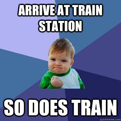 Arrive at train station So does train - Arrive at train station So does train  Success Kid