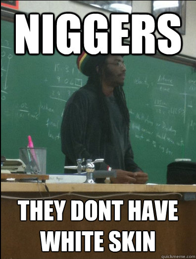 niggers they dont have white skin - niggers they dont have white skin  Rasta Science Teacher