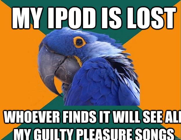 My ipod is lost whoever finds it will see all my guilty pleasure songs  Paranoid Parrot