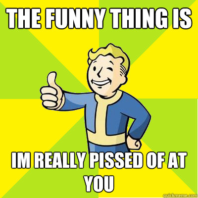 the funny thing is im really pissed of at you - the funny thing is im really pissed of at you  Fallout new vegas