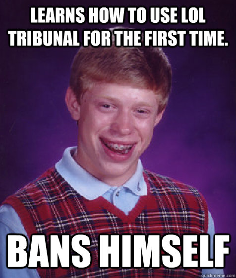 Learns how to use LoL Tribunal for the first time. Bans Himself - Learns how to use LoL Tribunal for the first time. Bans Himself  Bad Luck Brian