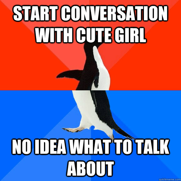 Start conversation with cute girl No idea what to talk about - Start conversation with cute girl No idea what to talk about  Socially Awesome Awkward Penguin