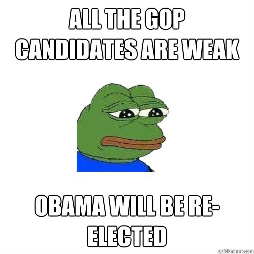 All the GOP Candidates are weak Obama will be re-elected  Sad Frog