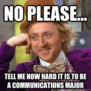 No Please... Tell Me HOw Hard it is to be a communications major  - No Please... Tell Me HOw Hard it is to be a communications major   Condescending Wonka