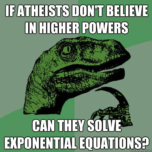 If atheists don't believe in higher powers Can they solve exponential equations? - If atheists don't believe in higher powers Can they solve exponential equations?  Philosoraptor