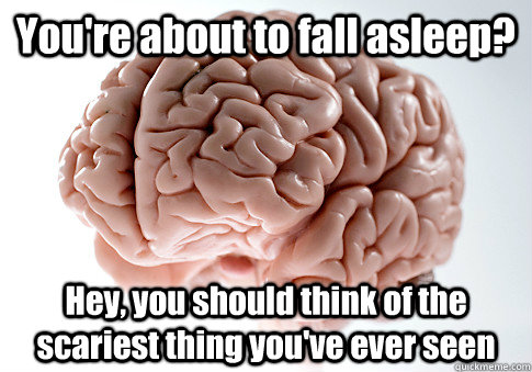 You're about to fall asleep? Hey, you should think of the scariest thing you've ever seen - You're about to fall asleep? Hey, you should think of the scariest thing you've ever seen  Scumbag Brain