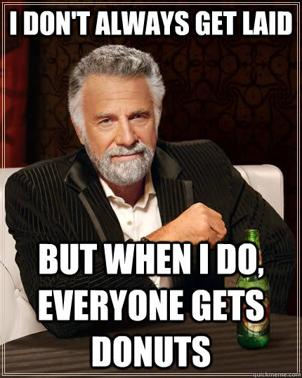 I don't always get laid but when I do, everyone gets donuts - I don't always get laid but when I do, everyone gets donuts  The Most Interesting Man In The World