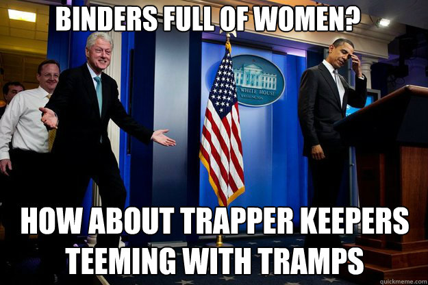 Binders Full of Women? How About Trapper Keepers teeming with tramps  Inappropriate Timing Bill Clinton