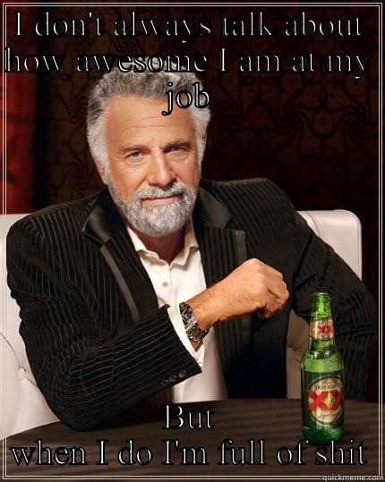 I DON'T ALWAYS TALK ABOUT HOW AWESOME I AM AT MY JOB BUT WHEN I DO I'M FULL OF SHIT The Most Interesting Man In The World