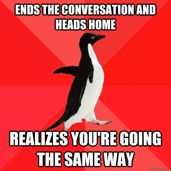 ends the conversation and heads home Realizes you're going the same way  Socially Awesome Penguin