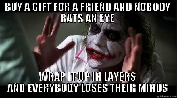 BUY A GIFT FOR A FRIEND AND NOBODY BATS AN EYE WRAP IT UP IN LAYERS AND EVERYBODY LOSES THEIR MINDS Joker Mind Loss