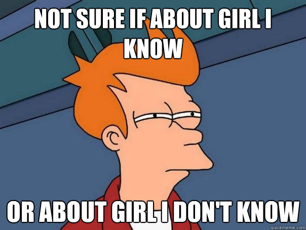 Not sure if about girl I know Or about girl I don't know  Futurama Fry