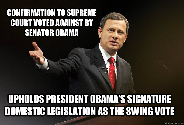 Confirmation to Supreme Court Voted Against by Senator Obama Upholds President Obama's Signature Domestic Legislation As the Swing Vote - Confirmation to Supreme Court Voted Against by Senator Obama Upholds President Obama's Signature Domestic Legislation As the Swing Vote  Good Guy John Roberts