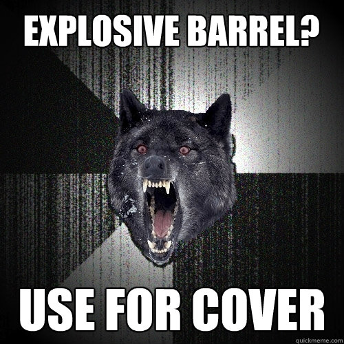 Explosive barrel? Use for cover  Insanity Wolf