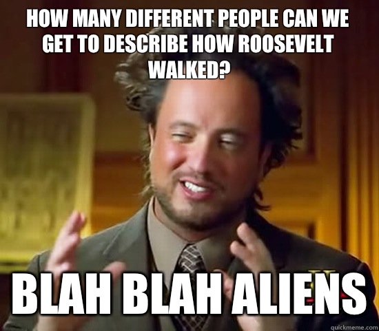 How many different people can we get to describe how Roosevelt walked? blah blah Aliens  Ancient Aliens