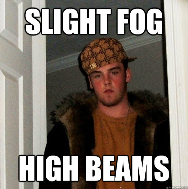 slight fog high beams  Scumbag Steve