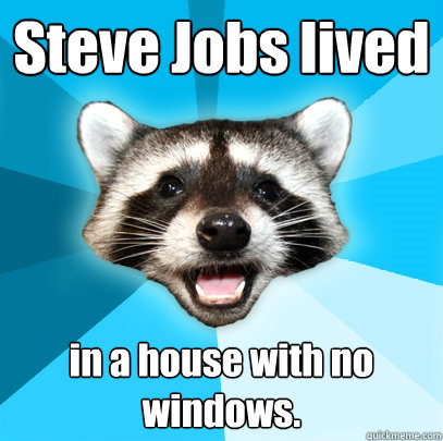 Steve Jobs lived in a house with no windows. - Steve Jobs lived in a house with no windows.  Lame Pun Coon