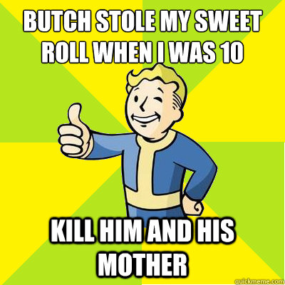 Butch Stole my sweet Roll when I was 10 Kill him and his mother  