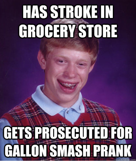 Has stroke in grocery store gets prosecuted for gallon smash prank  Bad Luck Brian