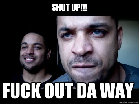 SHUT UP!!! FUCK OUT DA WAY  Hodge Twins