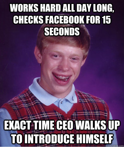 Works hard all day long, checks facebook for 15 seconds exact time CEO walks up to introduce himself   Bad Luck Brian