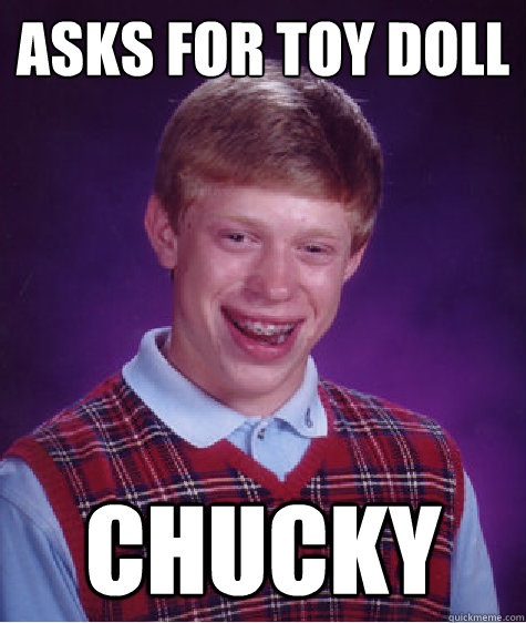 Asks for toy doll chucky  Bad Luck Brian