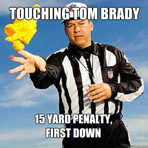 Touching Tom Brady 15 yard penalty, first down - Touching Tom Brady 15 yard penalty, first down  Scumbag Ref