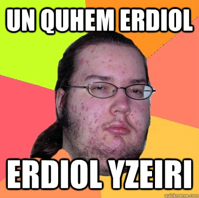 Un quhem Erdiol Erdiol Yzeiri  Butthurt Dweller