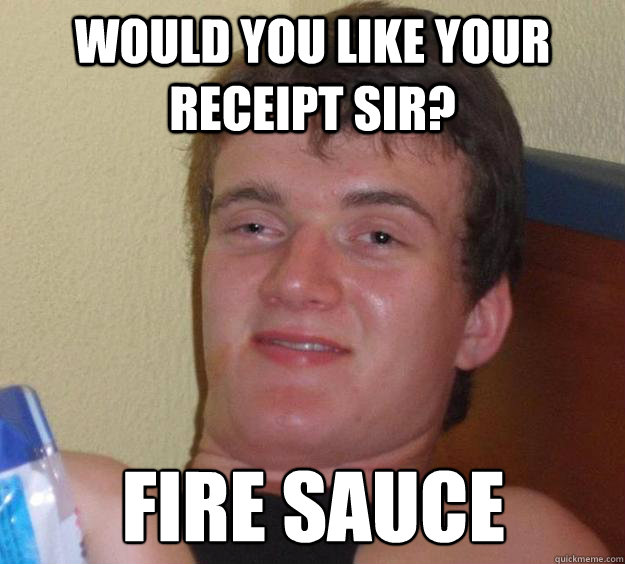 Would you like your receipt sir? Fire Sauce  - Would you like your receipt sir? Fire Sauce   10 Guy