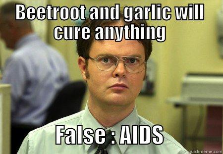 BEETROOT AND GARLIC WILL CURE ANYTHING               FALSE : AIDS              Schrute