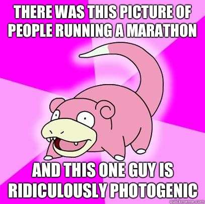 There was this picture of people running a marathon And this one guy is ridiculously photogenic  Slowpoke