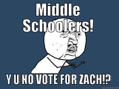 MIDDLE SCHOOLERS! Y U NO VOTE FOR ZACH!? Y U No