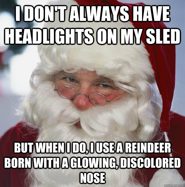 I don't always have headlights on my sled but when i do, i use a reindeer born with a glowing, discolored nose - I don't always have headlights on my sled but when i do, i use a reindeer born with a glowing, discolored nose  Scumbag Santa