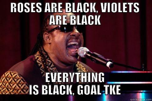 ROSES ARE BLACK, VIOLETS ARE BLACK EVERYTHING IS BLACK, GOAL TKE Misc