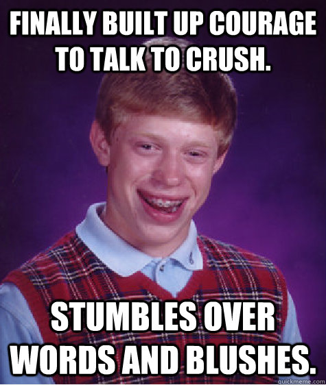 Finally built up courage to talk to crush. Stumbles over words and blushes.  Bad Luck Brian