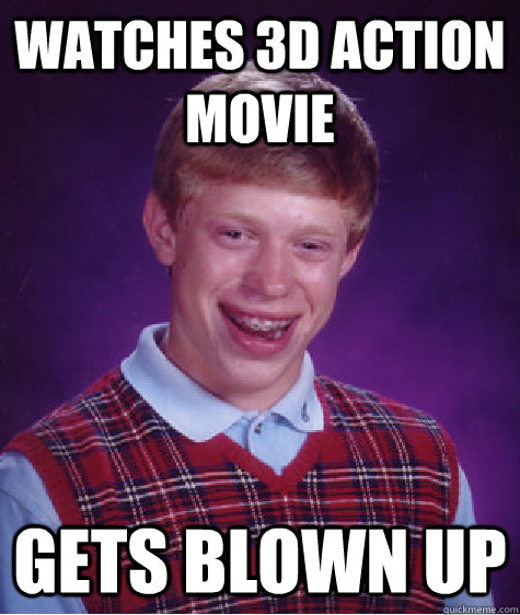 Watches 3D action movie gets blown up  Bad Luck Brian